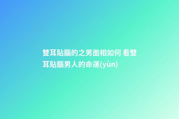 雙耳貼腦的之男面相如何 看雙耳貼腦男人的命運(yùn)